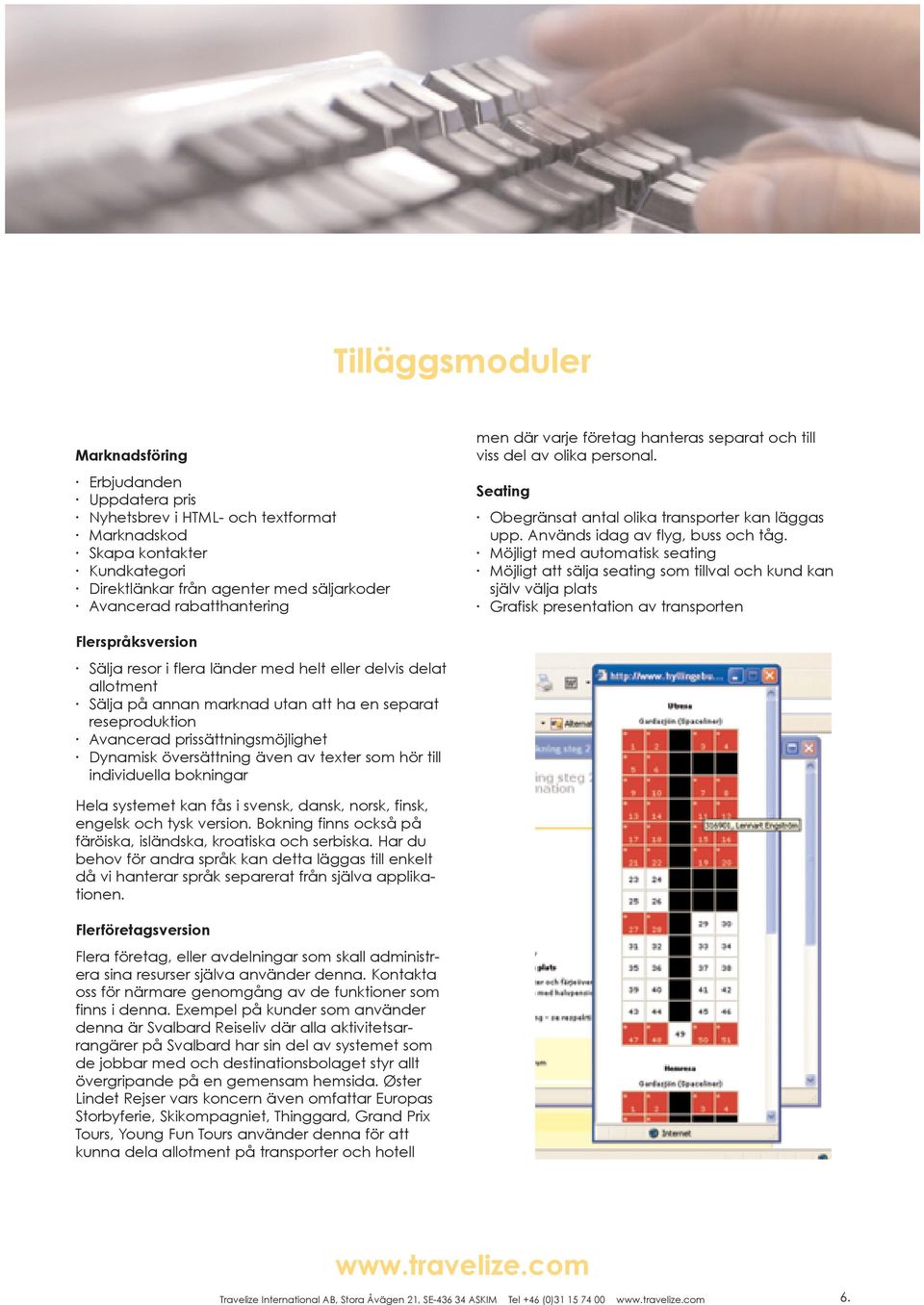 Möjligt med automatisk seating Möjligt att sälja seating som tillval och kund kan själv välja plats Grafisk presentation av transporten Flerspråksversion Sälja resor i flera länder med helt eller