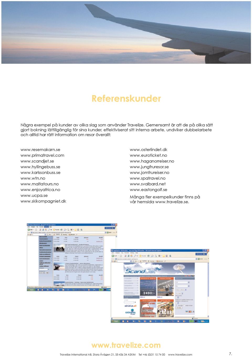 överallt: www.resemakarn.se www.primatravel.com www.scandjet.se www.hyllingebuss.se www.karlssonbuss.se www.wtn.no www.maltatours.no www.enjoyafrica.no www.ucpa.se www.skikompagniet.