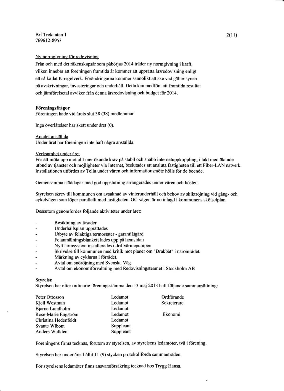 Detta kan medwra att framtida resultat och jämförelsetal avviker från denna årsredovisning och budget för 2014. Föreningsfrågor Föreningen hade vid årets slut 38 (38) medlemmar.