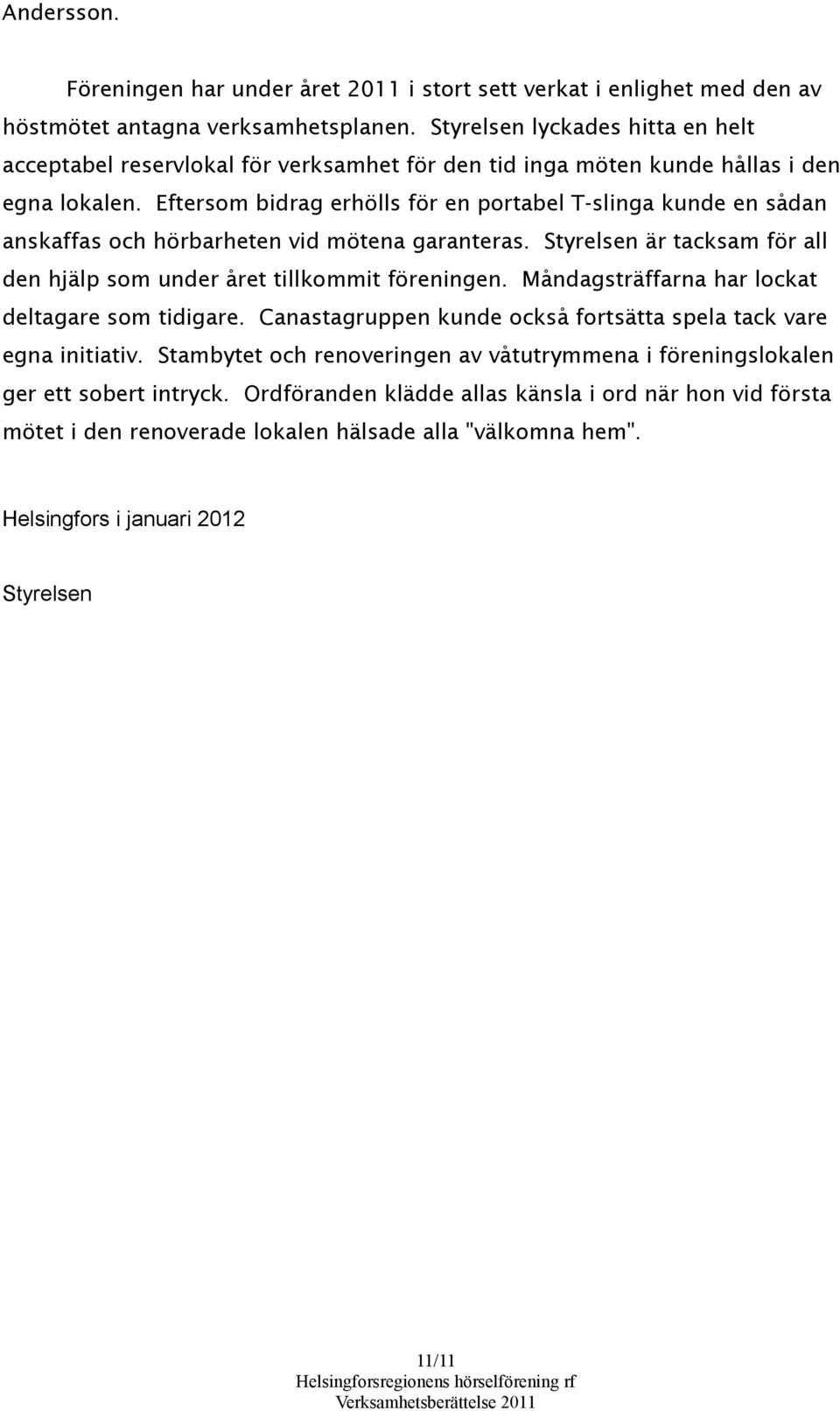 Eftersom bidrag erhölls för en portabel T-slinga kunde en sådan anskaffas och hörbarheten vid mötena garanteras. Styrelsen är tacksam för all den hjälp som under året tillkommit föreningen.