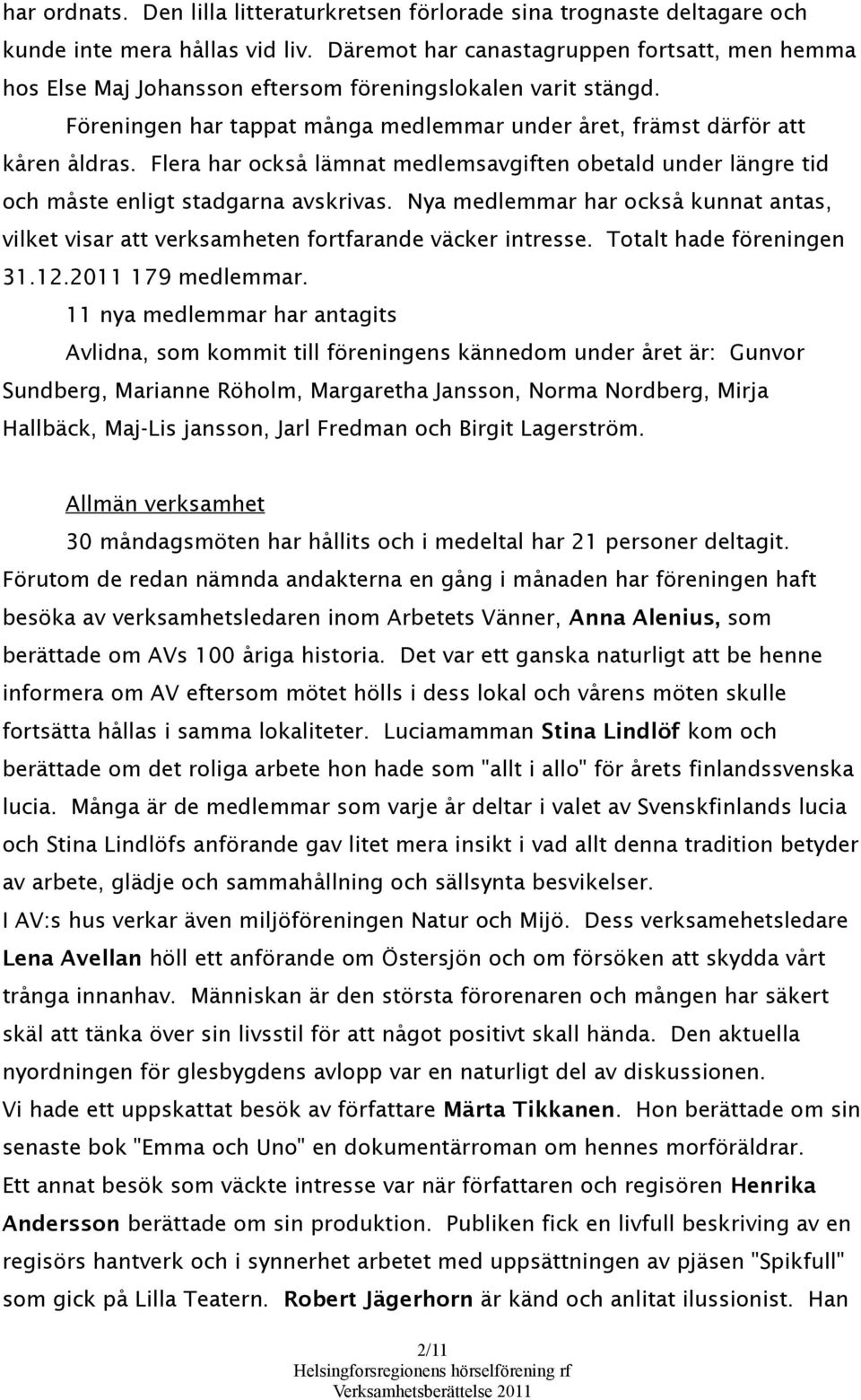 Flera har också lämnat medlemsavgiften obetald under längre tid och måste enligt stadgarna avskrivas. Nya medlemmar har också kunnat antas, vilket visar att verksamheten fortfarande väcker intresse.