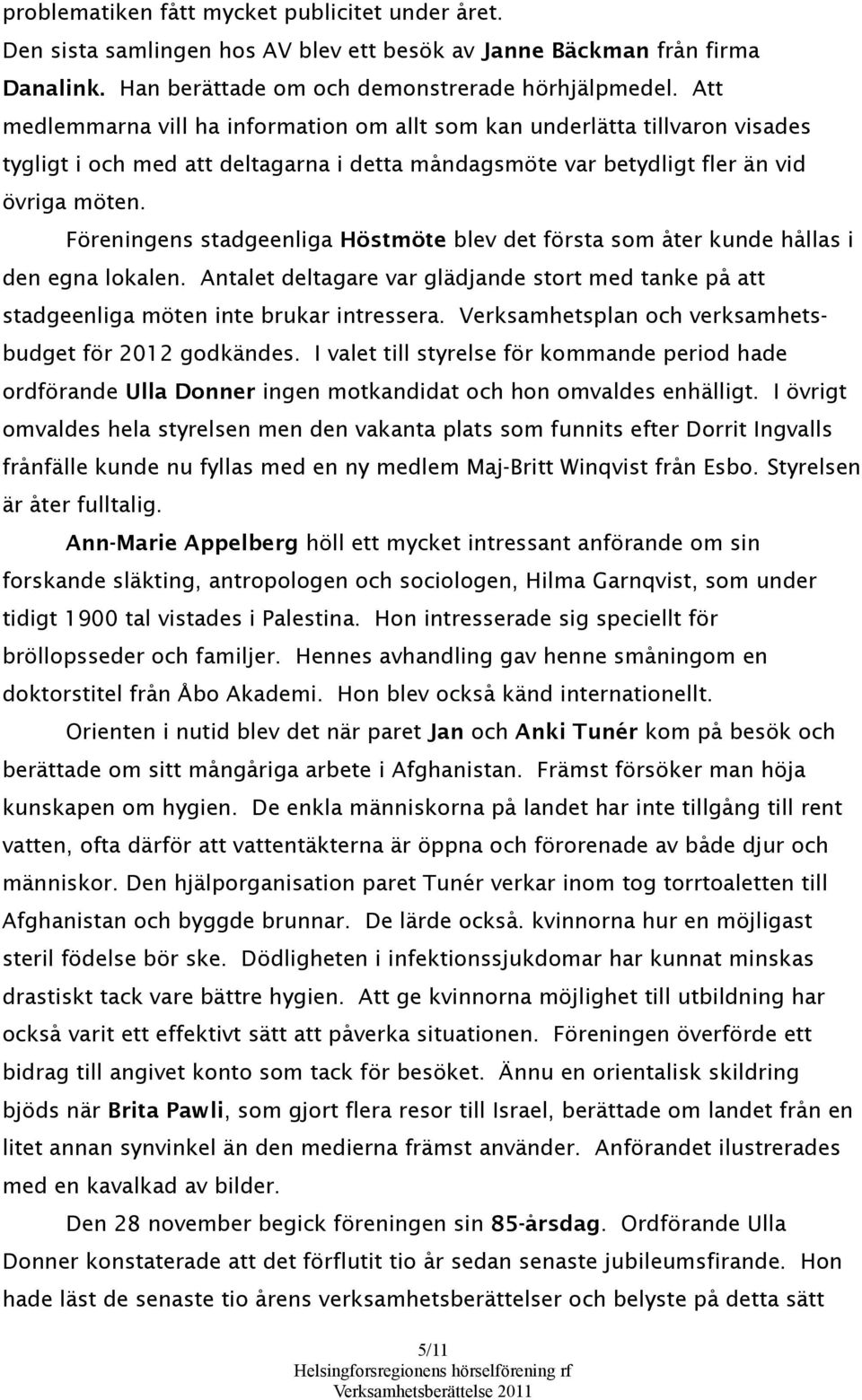 Föreningens stadgeenliga Höstmöte blev det första som åter kunde hållas i den egna lokalen. Antalet deltagare var glädjande stort med tanke på att stadgeenliga möten inte brukar intressera.