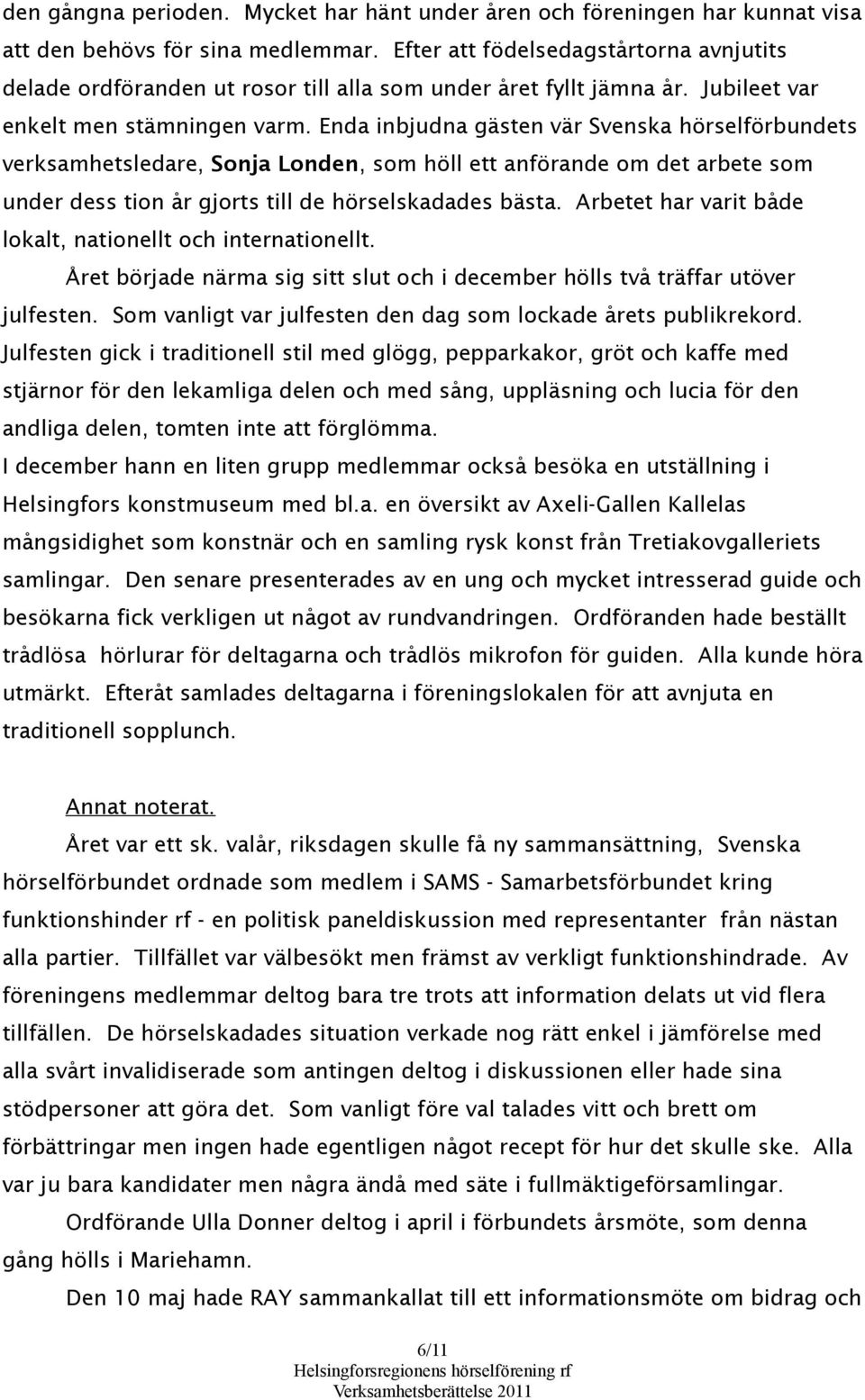 Enda inbjudna gästen vär Svenska hörselförbundets verksamhetsledare, Sonja Londen, som höll ett anförande om det arbete som under dess tion år gjorts till de hörselskadades bästa.