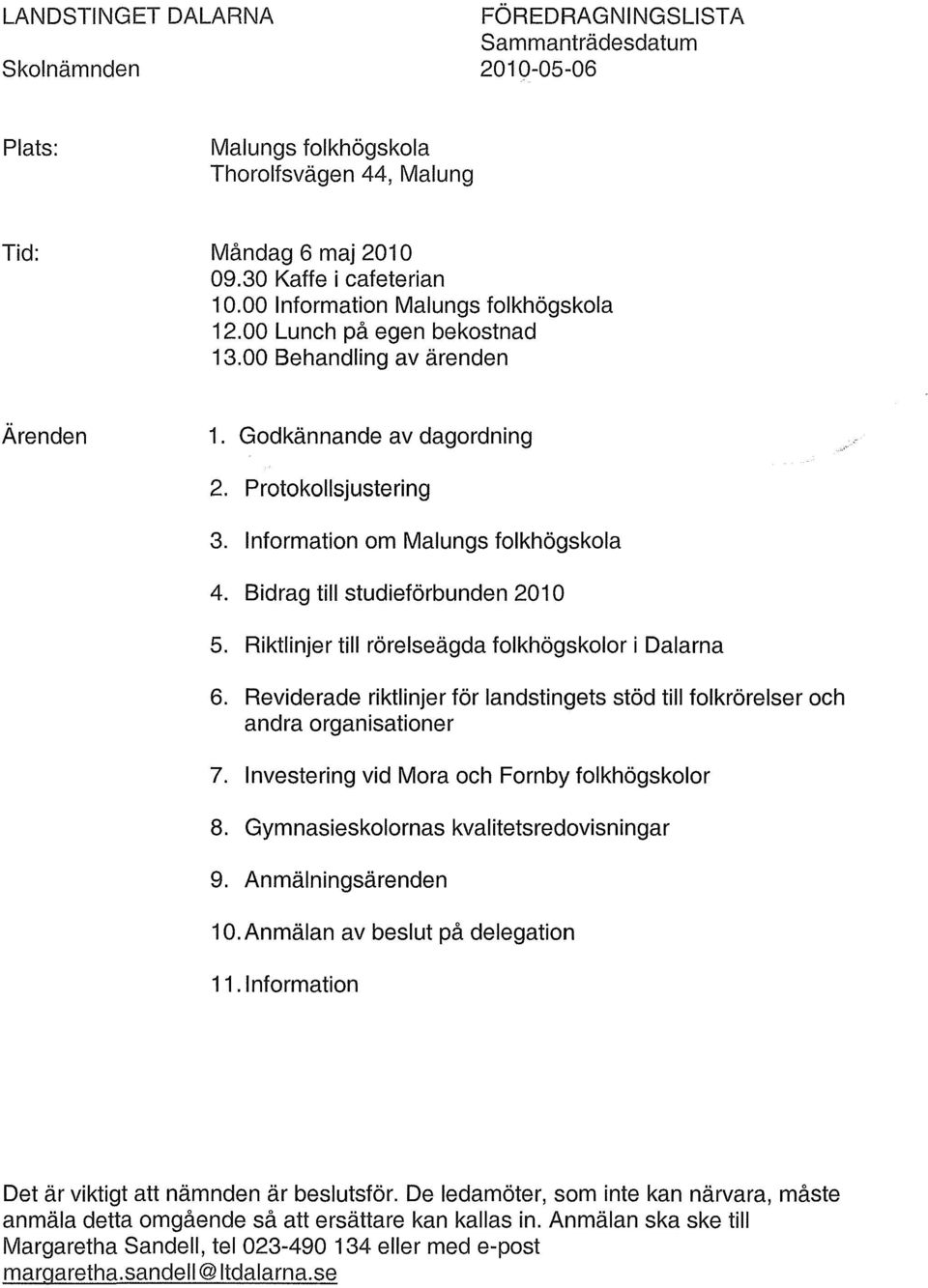 Bidrag till studieförbunden 2010 6. Riktlinjer till rörelseägda folkhögskolor i Dalarna 6. Reviderade riktlinjer för landstingets stöd till folkrörelser och andra organisationer 7.