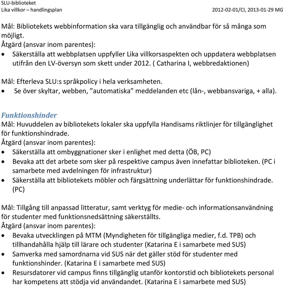 ( Catharina I, webbredaktionen) Mål: Efterleva SLU:s språkpolicy i hela verksamheten. Se över skyltar, webben, automatiska meddelanden etc (lån-, webbansvariga, + alla).