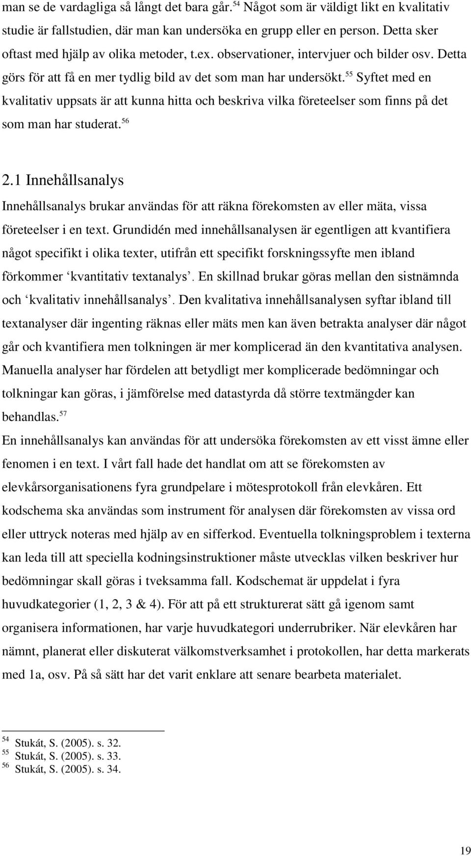 55 Syftet med en kvalitativ uppsats är att kunna hitta och beskriva vilka företeelser som finns på det som man har studerat. 56 2.