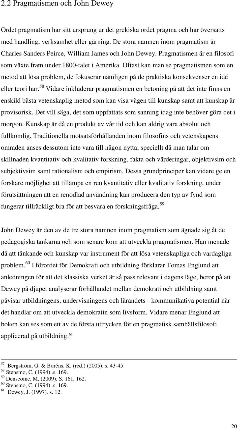 Oftast kan man se pragmatismen som en metod att lösa problem, de fokuserar nämligen på de praktiska konsekvenser en idé eller teori har.