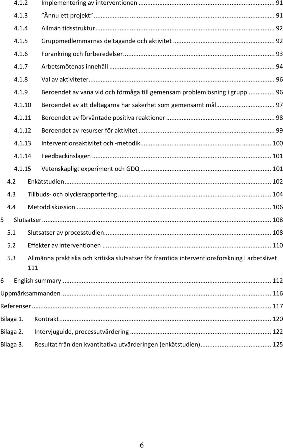 .. 97 4.1.11 Beroendet av förväntade positiva reaktioner... 98 4.1.12 Beroendet av resurser för aktivitet... 99 4.1.13 Interventionsaktivitet och -metodik... 100 4.1.14 Feedbackinslagen... 101 4.1.15 Vetenskapligt experiment och GDQ.