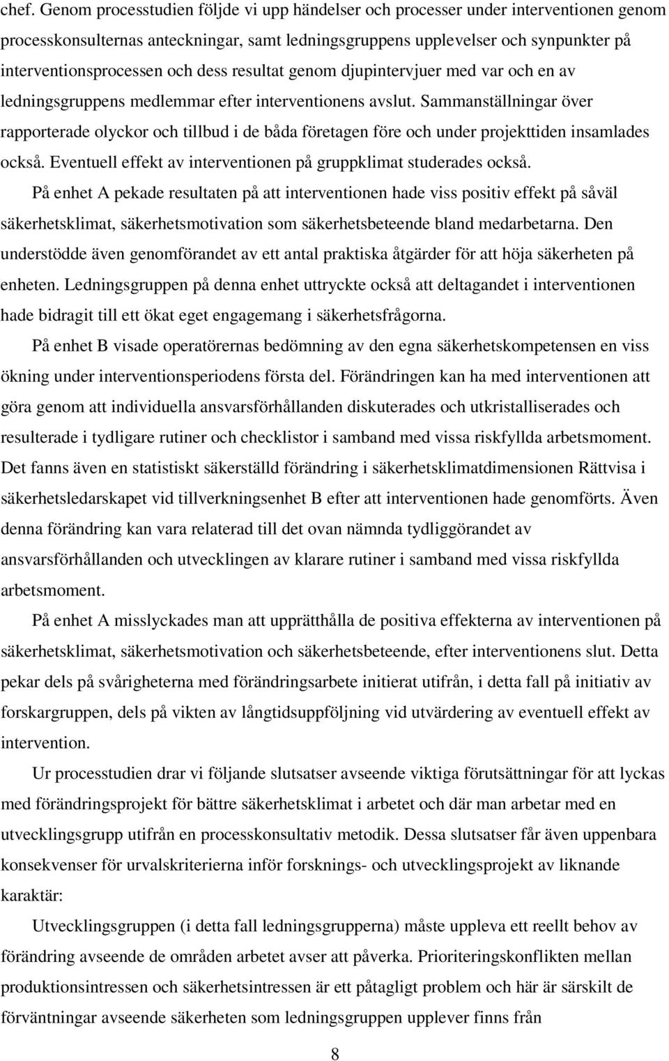 Sammanställningar över rapporterade olyckor och tillbud i de båda företagen före och under projekttiden insamlades också. Eventuell effekt av interventionen på gruppklimat studerades också.