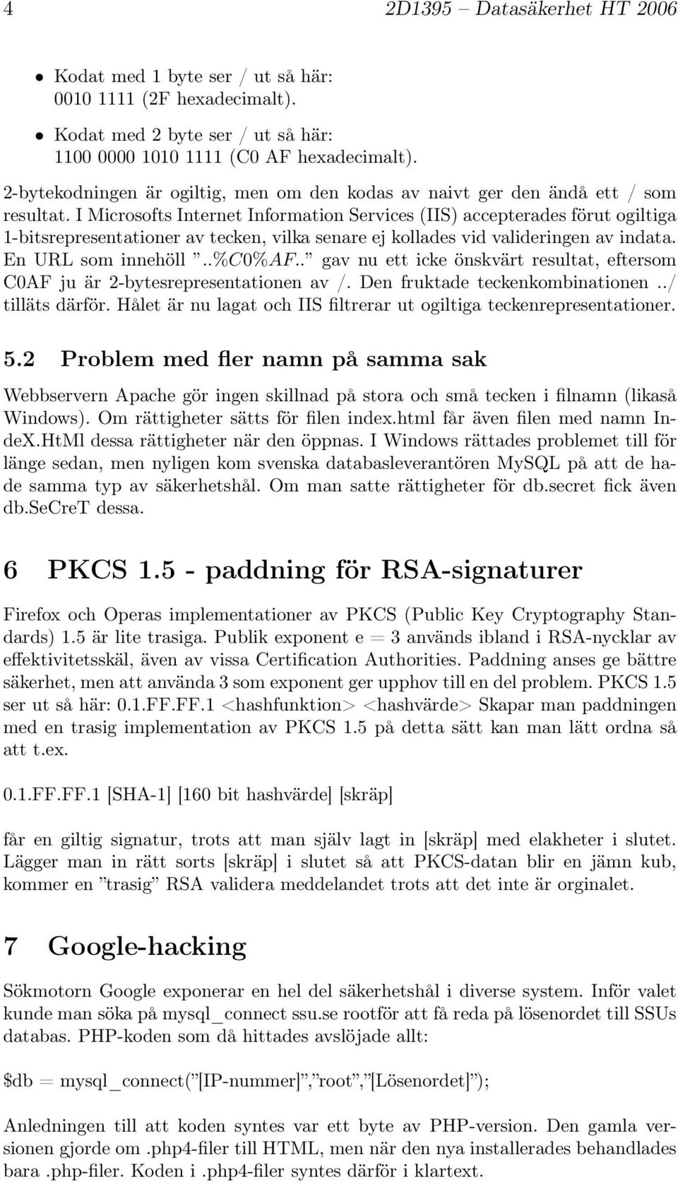 I Microsofts Internet Information Services (IIS) accepterades förut ogiltiga 1-bitsrepresentationer av tecken, vilka senare ej kollades vid valideringen av indata. En URL som innehöll..%c0%af.