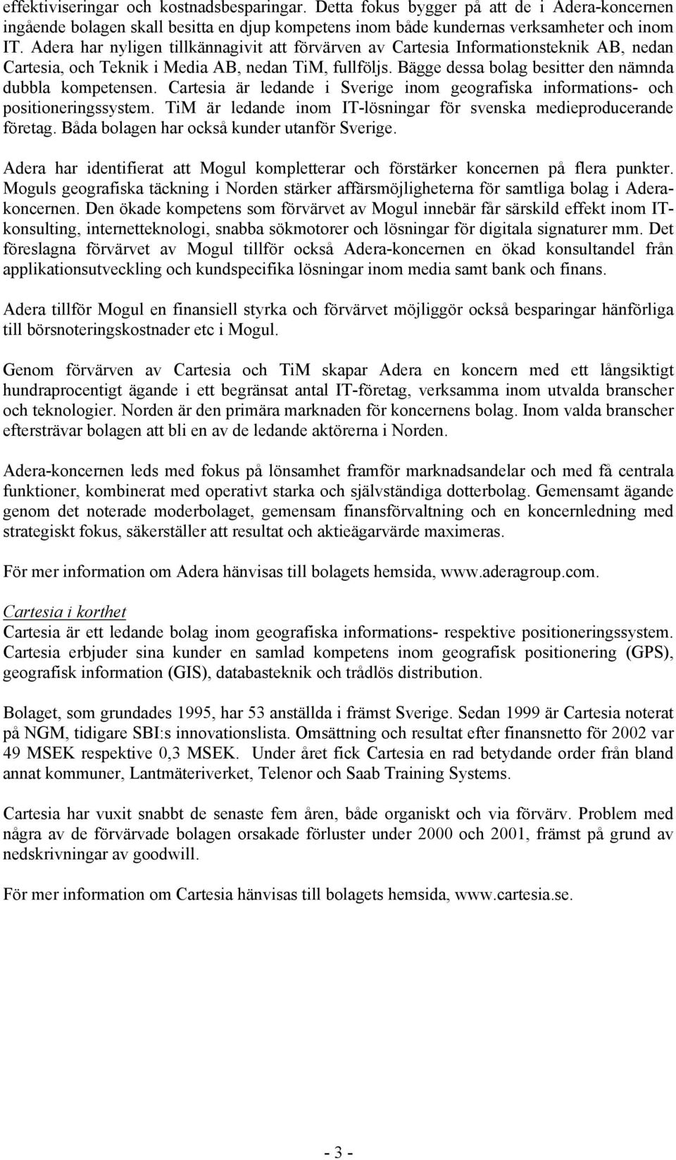 Cartesia är ledande i Sverige inom geografiska informations- och positioneringssystem. TiM är ledande inom IT-lösningar för svenska medieproducerande företag.