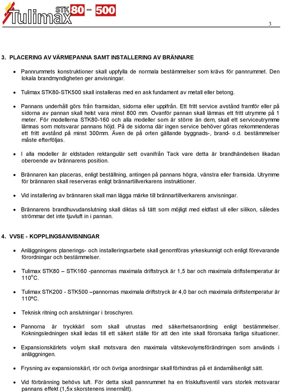 Ett fritt service avstånd framför eller på sidorna av pannan skall helst vara minst 8 mm. Ovanför pannan skall lämnas ett fritt utrymme på 1 meter.