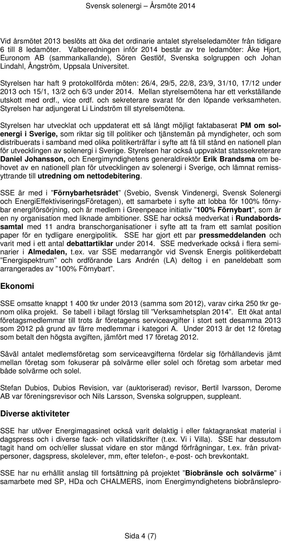 Styrelsen har haft 9 protokollförda möten: 26/4, 29/5, 22/8, 23/9, 31/10, 17/12 under 2013 och 15/1, 13/2 och 6/3 under 2014. Mellan styrelsemötena har ett verkställande utskott med ordf., vice ordf.