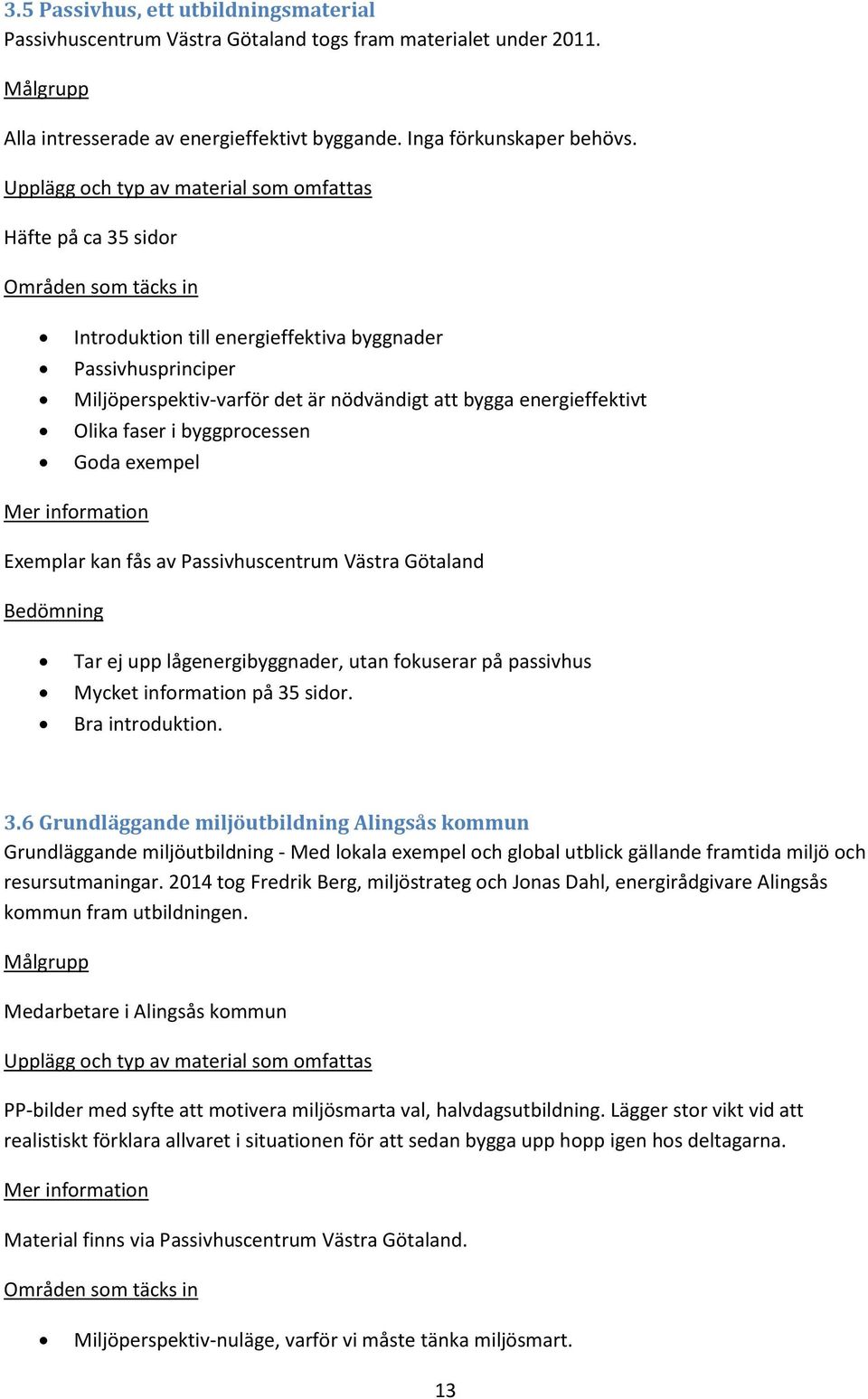 Exemplar kan fås av Passivhuscentrum Västra Götaland Tar ej upp lågenergibyggnader, utan fokuserar på passivhus Mycket information på 35