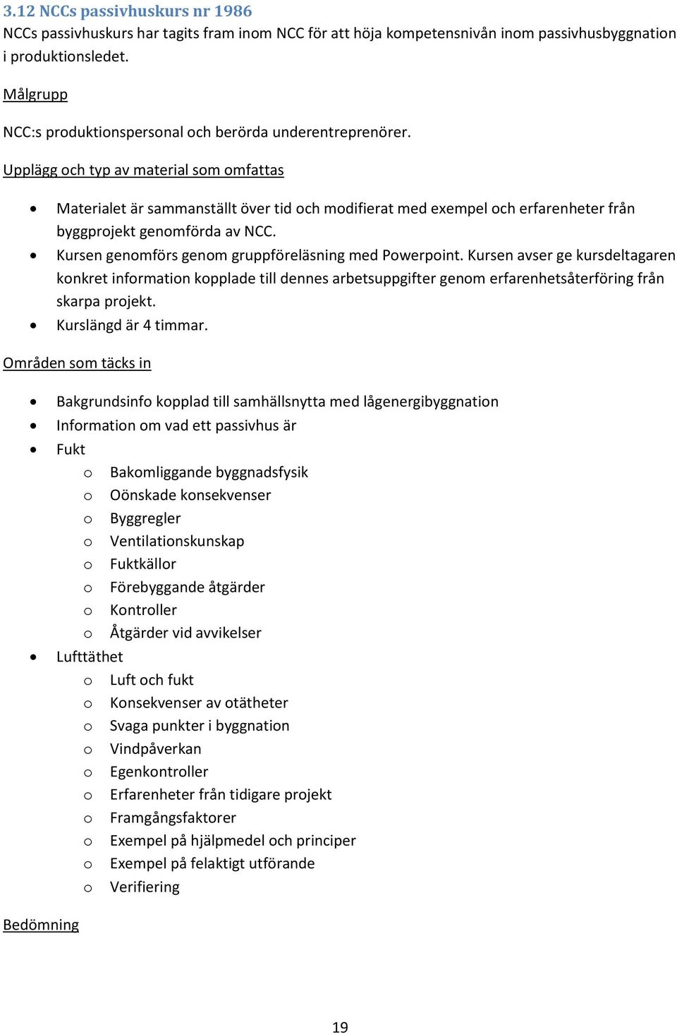 Kursen genomförs genom gruppföreläsning med Powerpoint. Kursen avser ge kursdeltagaren konkret information kopplade till dennes arbetsuppgifter genom erfarenhetsåterföring från skarpa projekt.