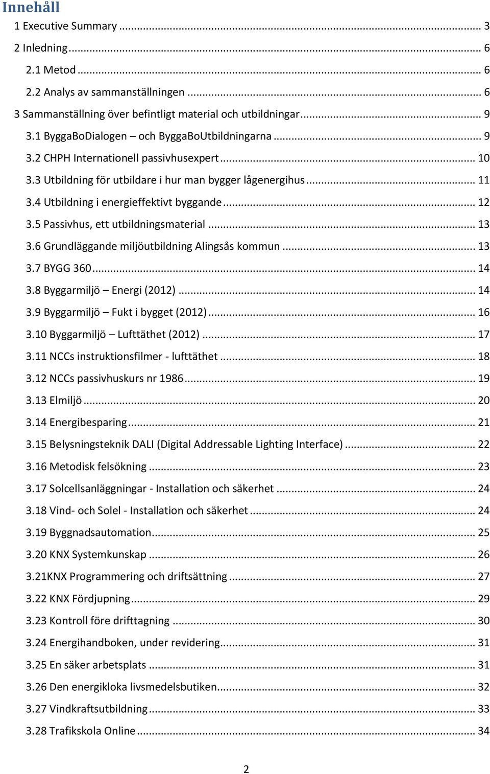 4 Utbildning i energieffektivt byggande... 12 3.5 Passivhus, ett utbildningsmaterial... 13 3.6 Grundläggande miljöutbildning Alingsås kommun... 13 3.7 BYGG 360... 14 3.8 Byggarmiljö Energi (2012).