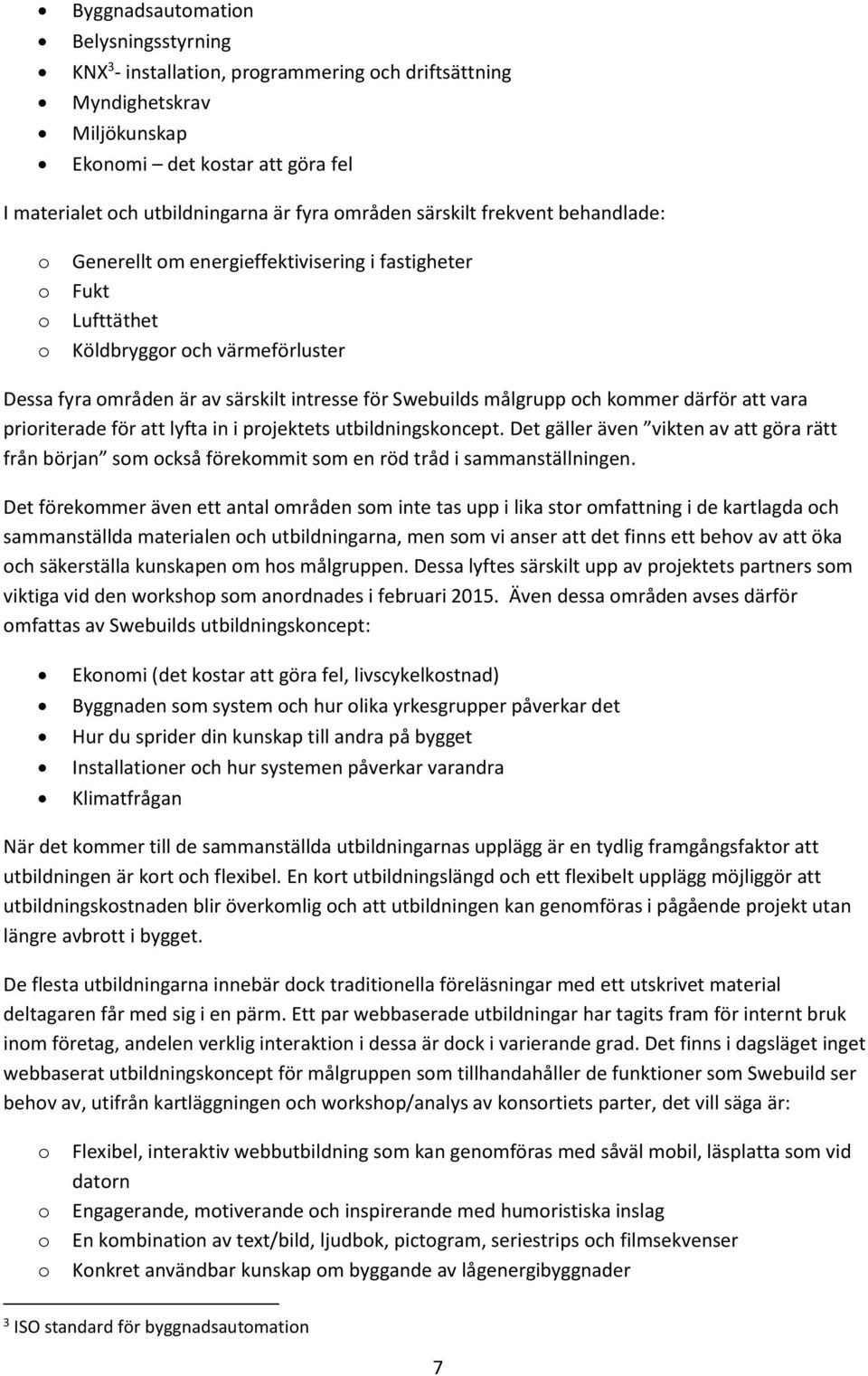 och kommer därför att vara prioriterade för att lyfta in i projektets utbildningskoncept. Det gäller även vikten av att göra rätt från början som också förekommit som en röd tråd i sammanställningen.