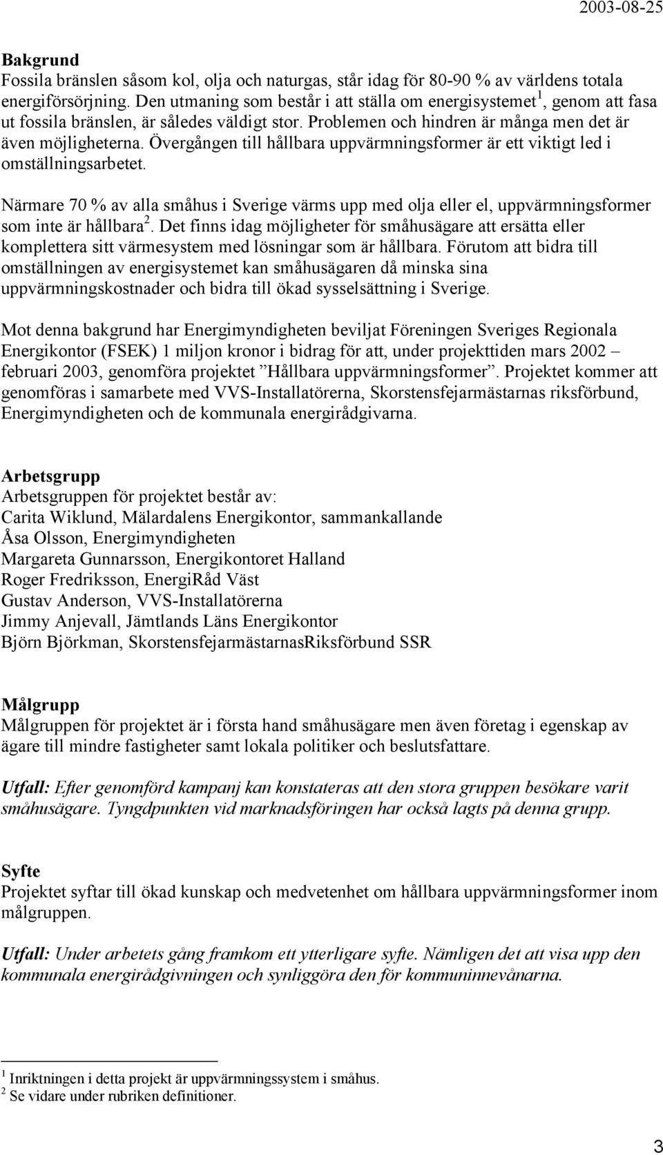 Övergången till hållbara uppvärmningsformer är ett viktigt led i omställningsarbetet. Närmare 70 % av alla småhus i Sverige värms upp med olja eller el, uppvärmningsformer som inte är hållbara 2.