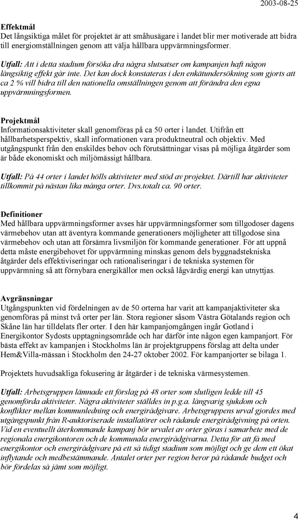 Det kan dock konstateras i den enkätundersökning som gjorts att ca 2 % vill bidra till den nationella omställningen genom att förändra den egna uppvärmningsformen.