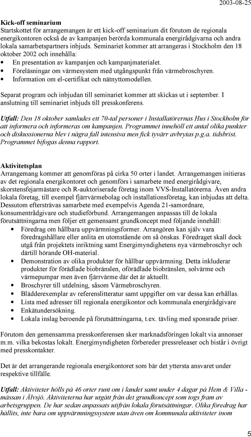 Föreläsningar om värmesystem med utgångspunkt från värmebroschyren. Information om el-certifikat och nätnyttomodellen. Separat program och inbjudan till seminariet kommer att skickas ut i september.