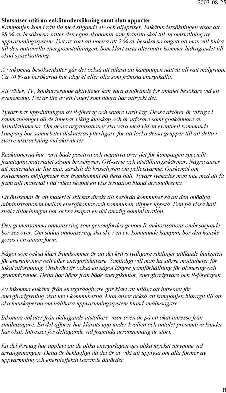 Det är värt att notera att 2 % av besökarna angett att man vill bidra till den nationella energiomställningen. Som klart sista alternativ kommer bidragandet till ökad sysselsättning.