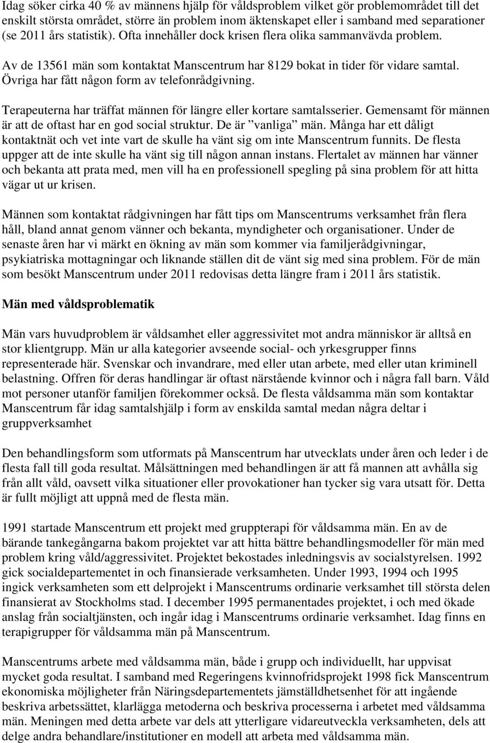 Övriga har fått någon form av telefonrådgivning. Terapeuterna har träffat männen för längre eller kortare samtalsserier. Gemensamt för männen är att de oftast har en god social struktur.