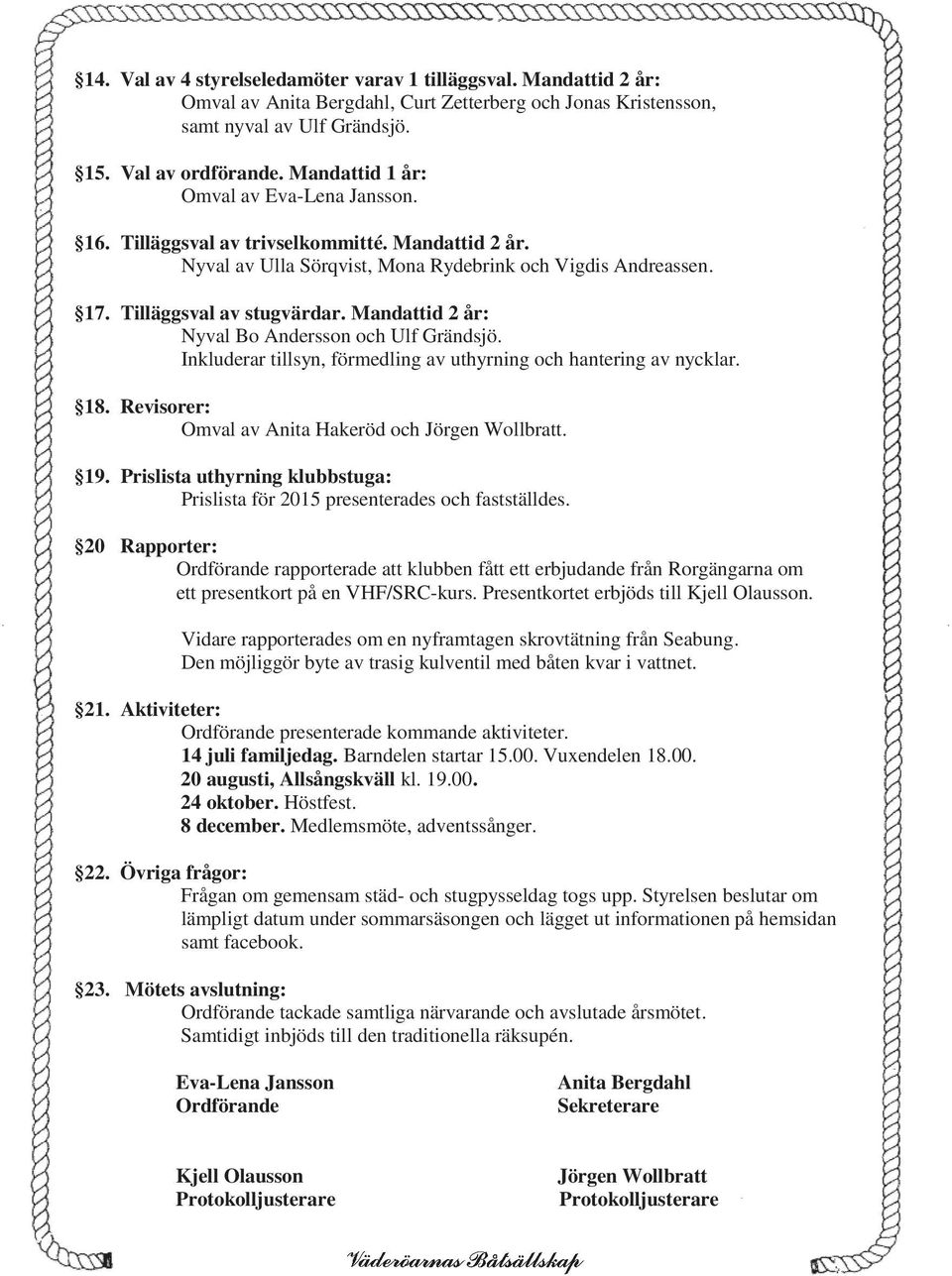 Mandattid 2 år: Nyval Bo Andersson och Ulf Grändsjö. Inkluderar tillsyn, förmedling av uthyrning och hantering av nycklar. 18. Revisorer: Omval av Anita Hakeröd och Jörgen Wollbratt. 19.