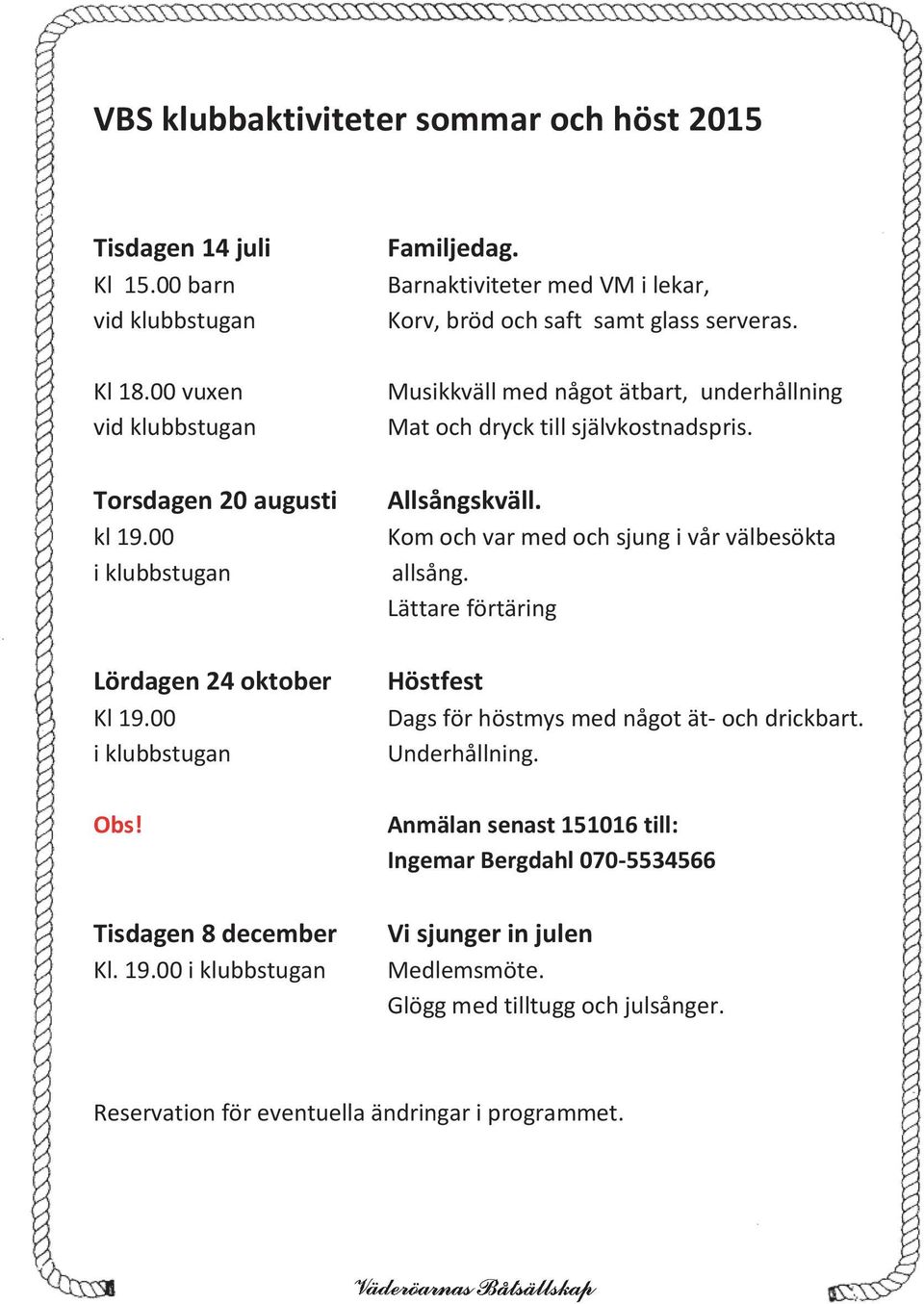 Kom och var med och sjung i vår välbesökta allsång. Lättare förtäring Lördagen 24 oktober Kl 19.00 i klubbstugan Höstfest Dags för höstmys med något ät- och drickbart. Underhållning. Obs!