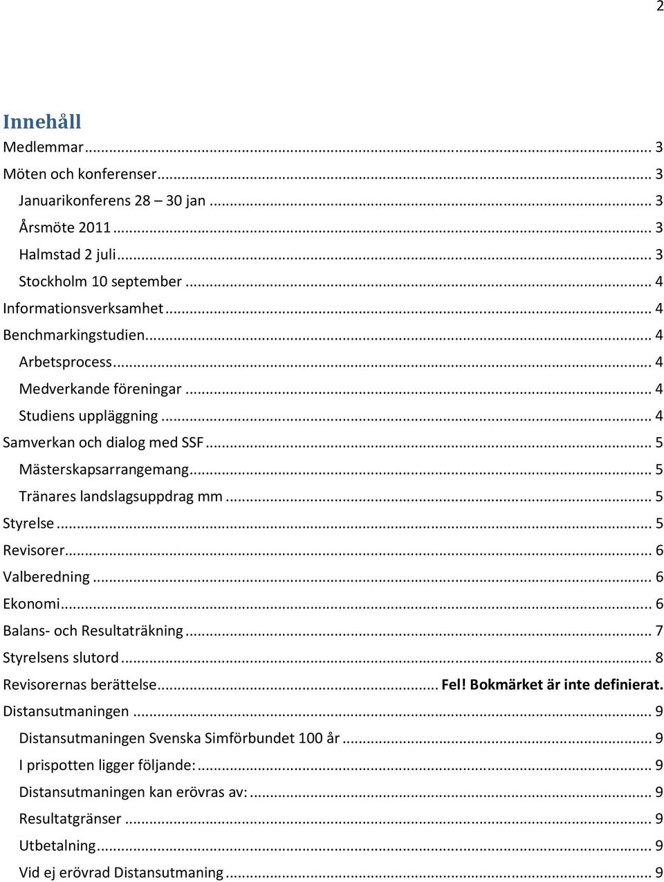 .. 5 Styrelse... 5 Revisorer... 6 Valberedning... 6 Ekonomi... 6 Balans- och Resultaträkning... 7 Styrelsens slutord... 8 Revisorernas berättelse... Fel! Bokmärket är inte definierat.