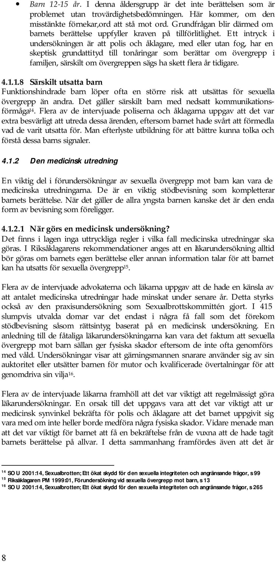 Ett intryck i undersökningen är att polis och åklagare, med eller utan fog, har en skeptisk grundattityd till tonåringar som berättar om övergrepp i familjen, särskilt om övergreppen sägs ha skett