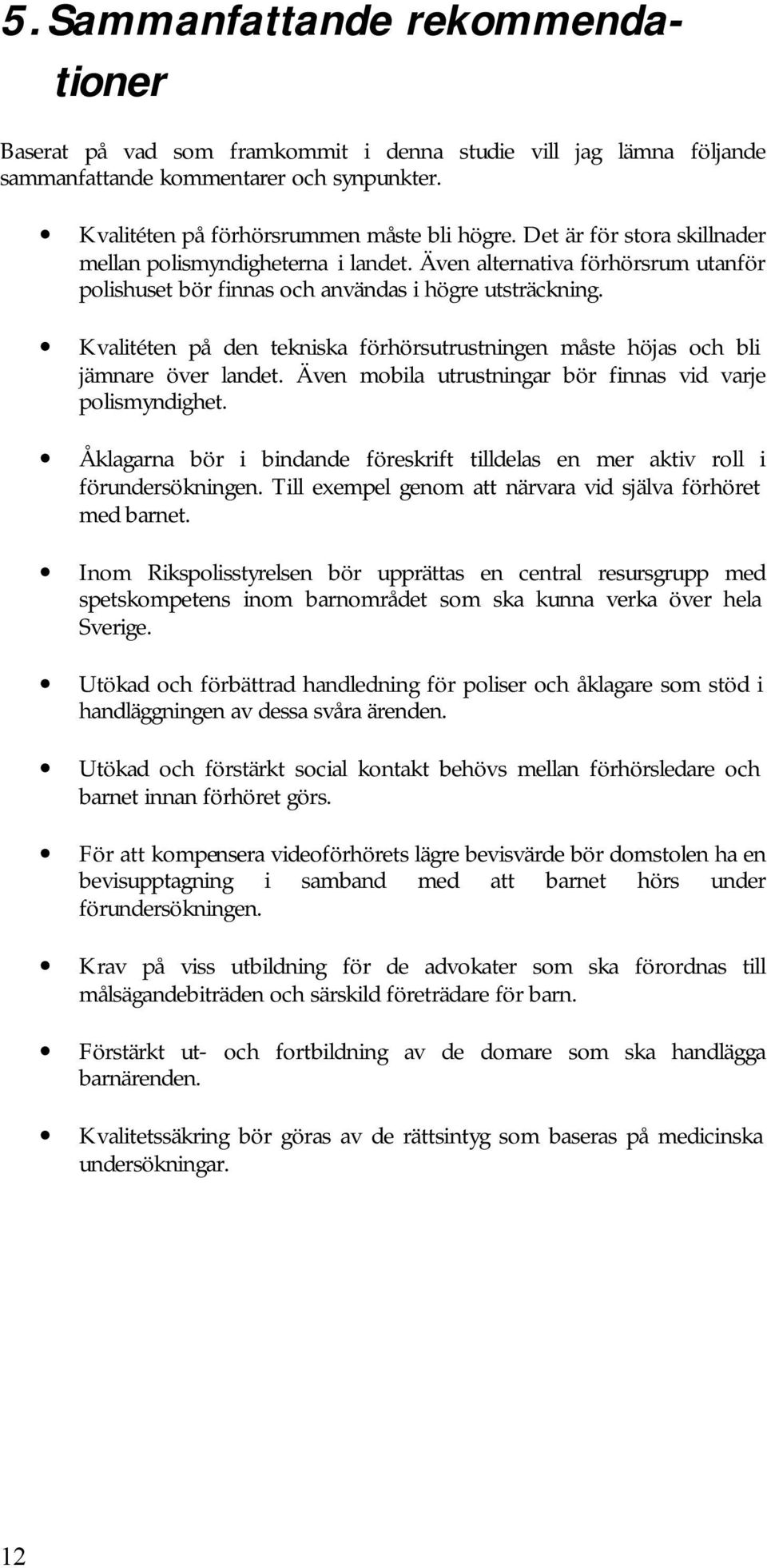 Kvalitéten på den tekniska förhörsutrustningen måste höjas och bli jämnare över landet. Även mobila utrustningar bör finnas vid varje polismyndighet.