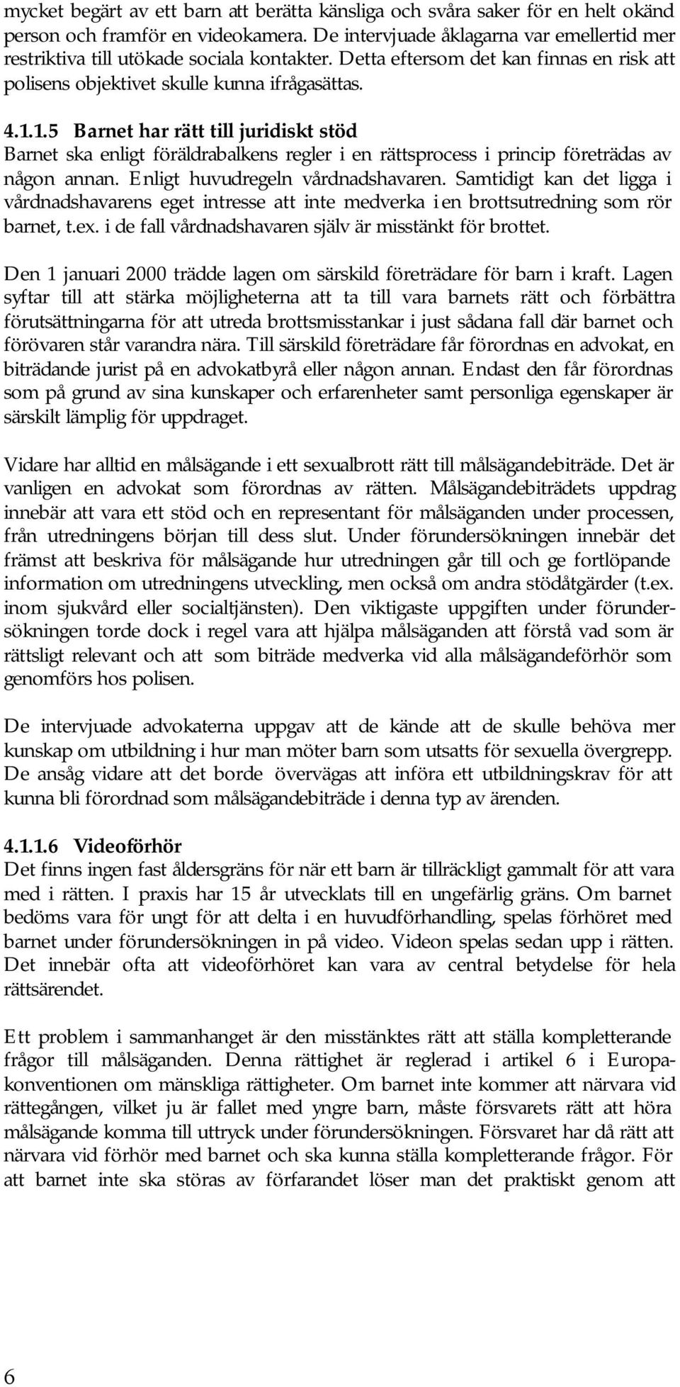 1.5 Barnet har rätt till juridiskt stöd Barnet ska enligt föräldrabalkens regler i en rättsprocess i princip företrädas av någon annan. Enligt huvudregeln vårdnadshavaren.