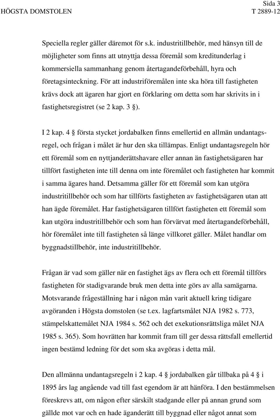 För att industriföremålen inte ska höra till fastigheten krävs dock att ägaren har gjort en förklaring om detta som har skrivits in i fastighetsregistret (se 2 kap. 3 ). I 2 kap.