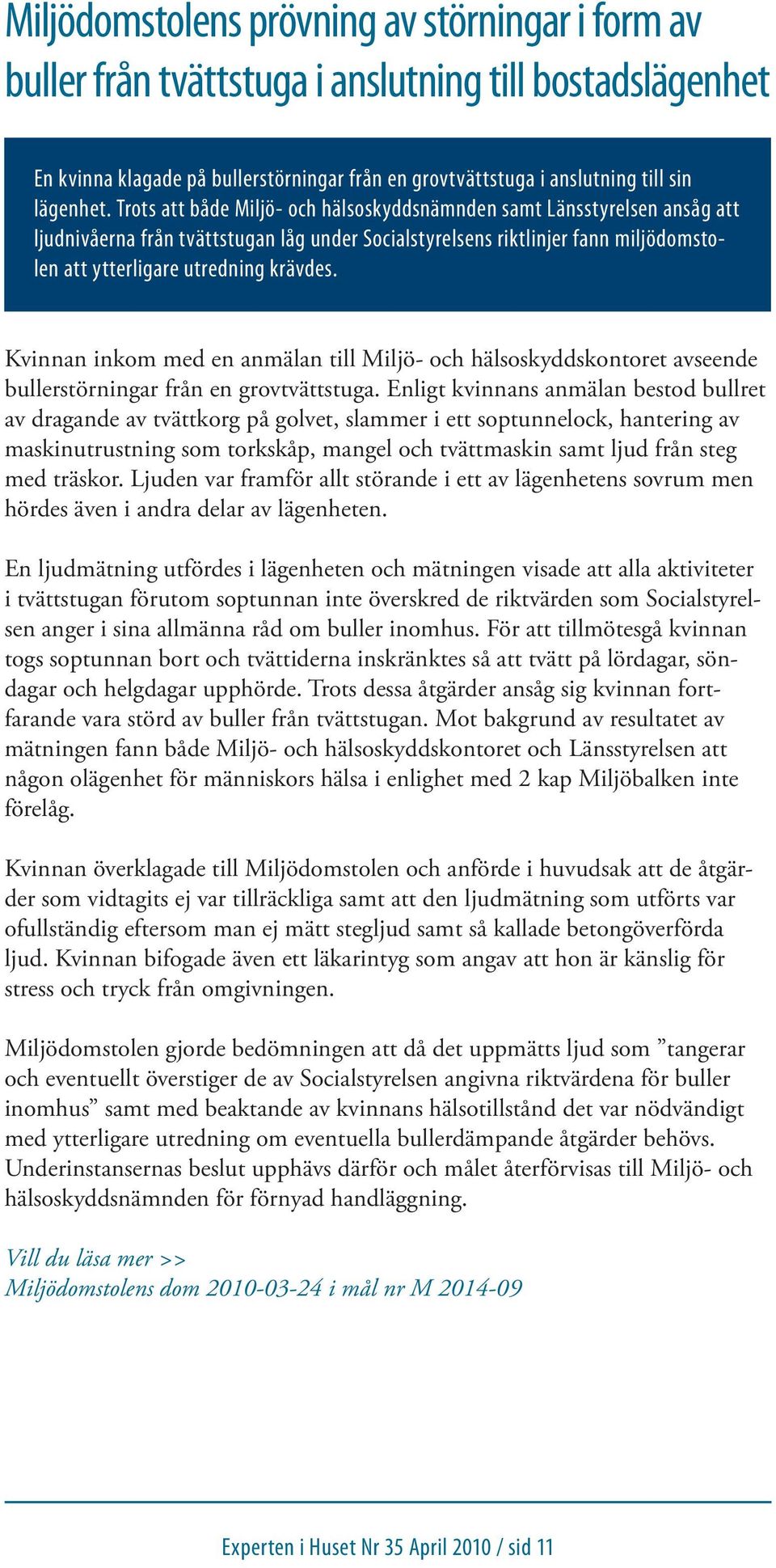 Kvinnan inkom med en anmälan till Miljö- och hälsoskyddskontoret avseende bullerstörningar från en grovtvättstuga.