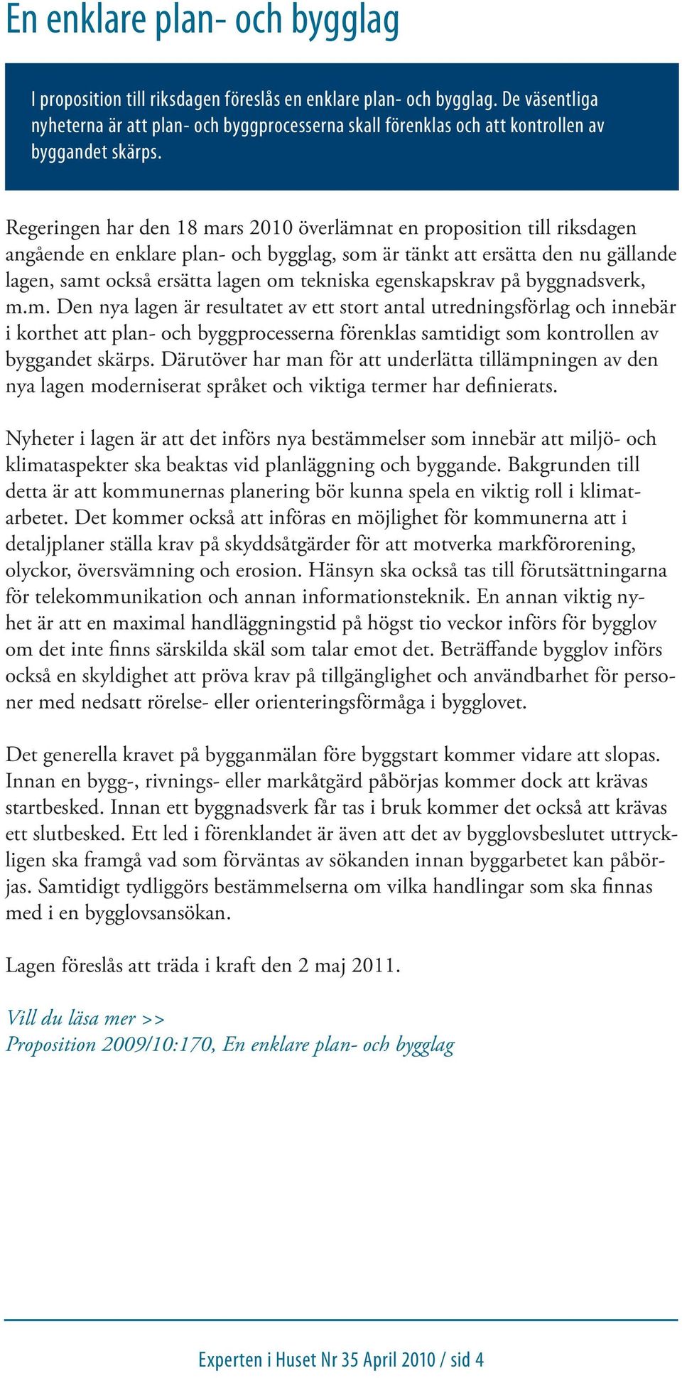 Regeringen har den 18 mars 2010 överlämnat en proposition till riksdagen angående en enklare plan- och bygglag, som är tänkt att ersätta den nu gällande lagen, samt också ersätta lagen om tekniska