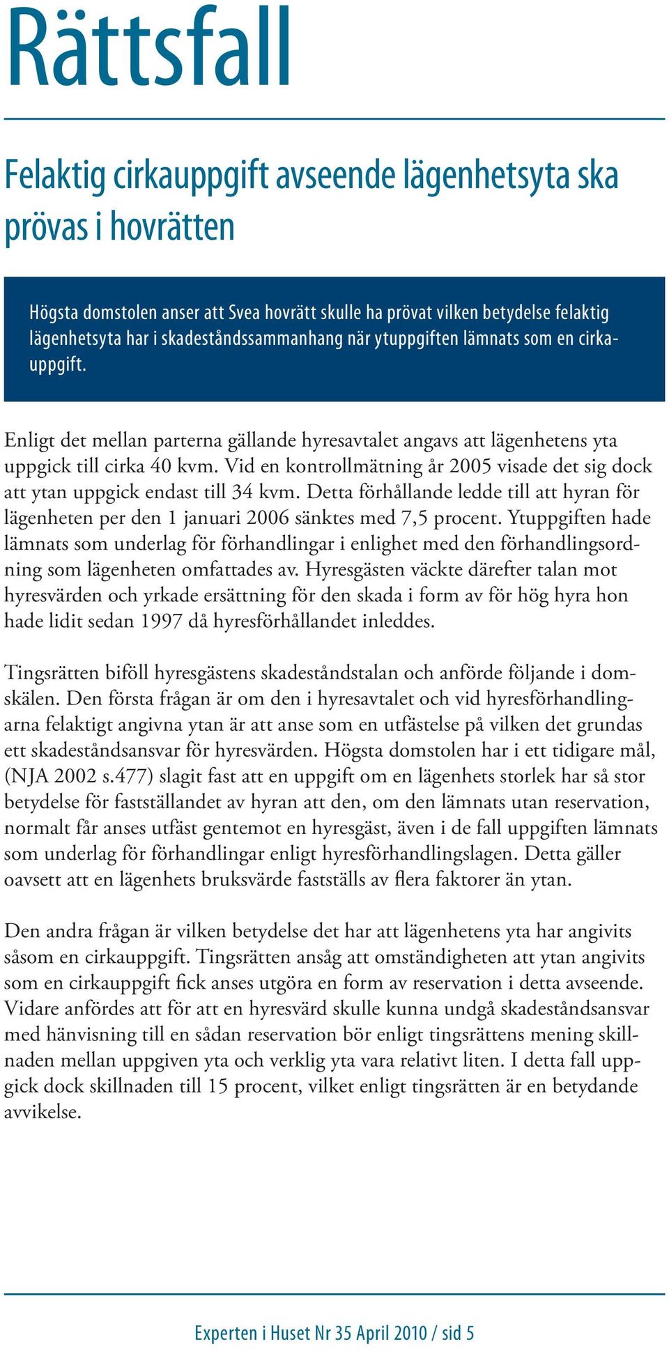 Vid en kontrollmätning år 2005 visade det sig dock att ytan uppgick endast till 34 kvm. Detta förhållande ledde till att hyran för lägenheten per den 1 januari 2006 sänktes med 7,5 procent.