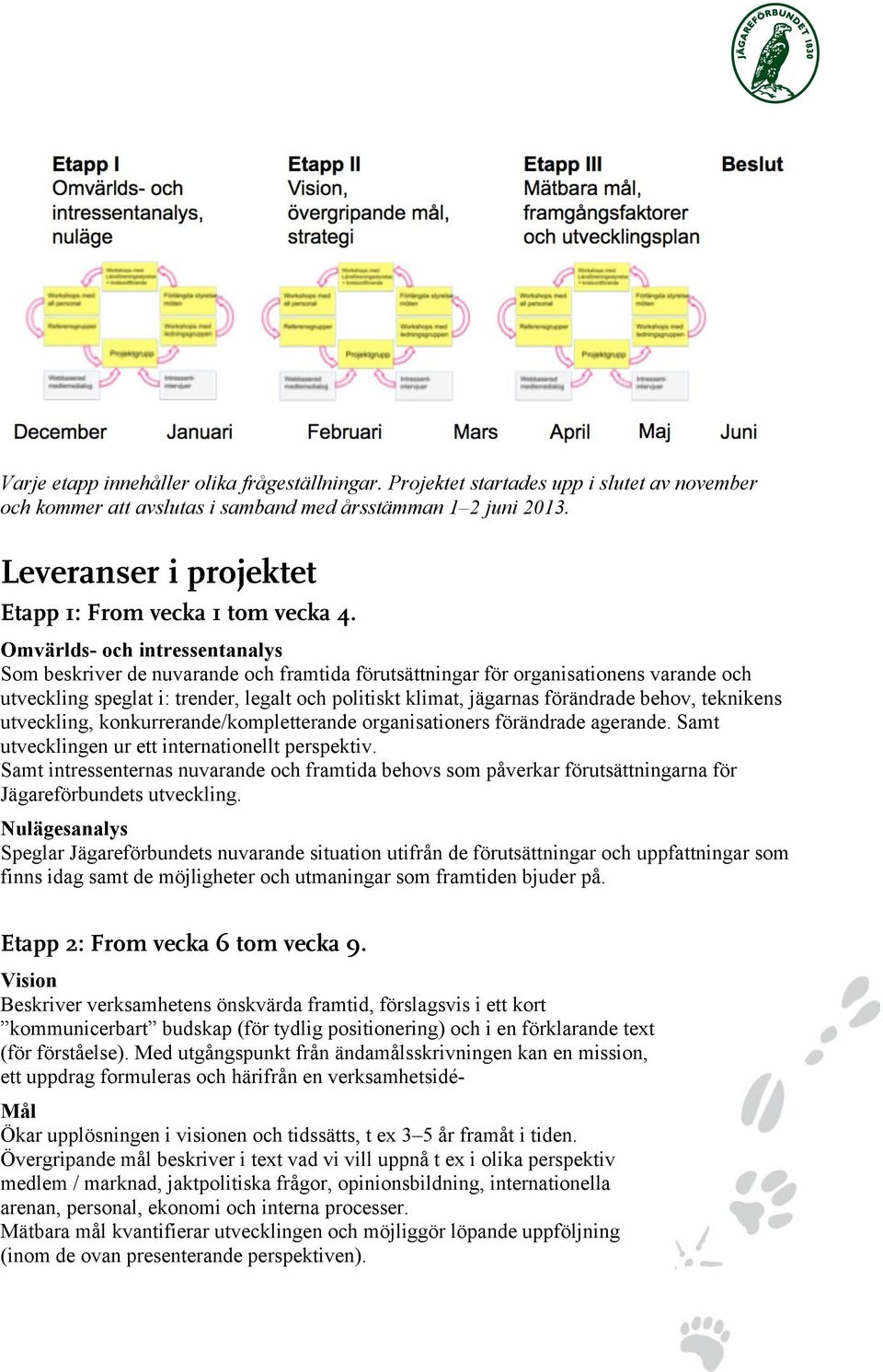 Omvärlds- och intressentanalys Som beskriver de nuvarande och framtida förutsättningar för organisationens varande och utveckling speglat i: trender, legalt och politiskt klimat, jägarnas förändrade