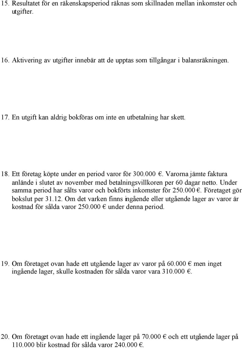 Varorna jämte faktura anlände i slutet av november med betalningsvillkoren per 60 dagar netto. Under samma period har sålts varor och bokförts inkomster för 250.000. Företaget gör bokslut per 31.12.