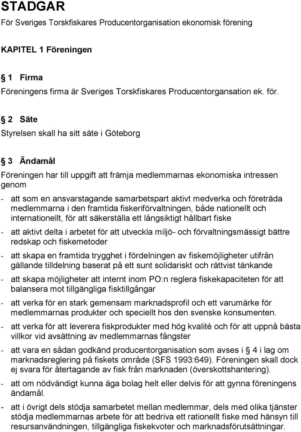 2 Säte Styrelsen skall ha sitt säte i Göteborg 3 Ändamål Föreningen har till uppgift att främja medlemmarnas ekonomiska intressen genom - att som en ansvarstagande samarbetspart aktivt medverka och