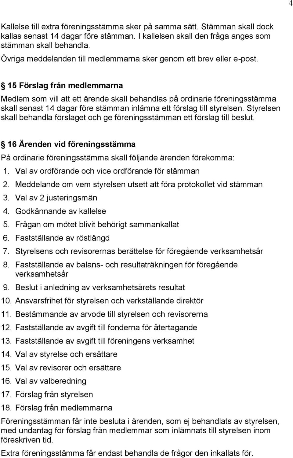 15 Förslag från medlemmarna Medlem som vill att ett ärende skall behandlas på ordinarie föreningsstämma skall senast 14 dagar före stämman inlämna ett förslag till styrelsen.