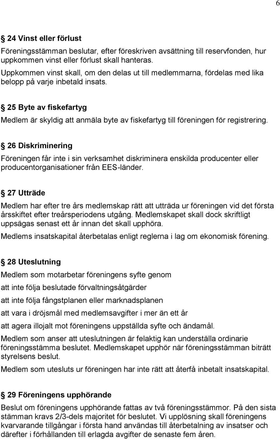 25 Byte av fiskefartyg Medlem är skyldig att anmäla byte av fiskefartyg till föreningen för registrering.