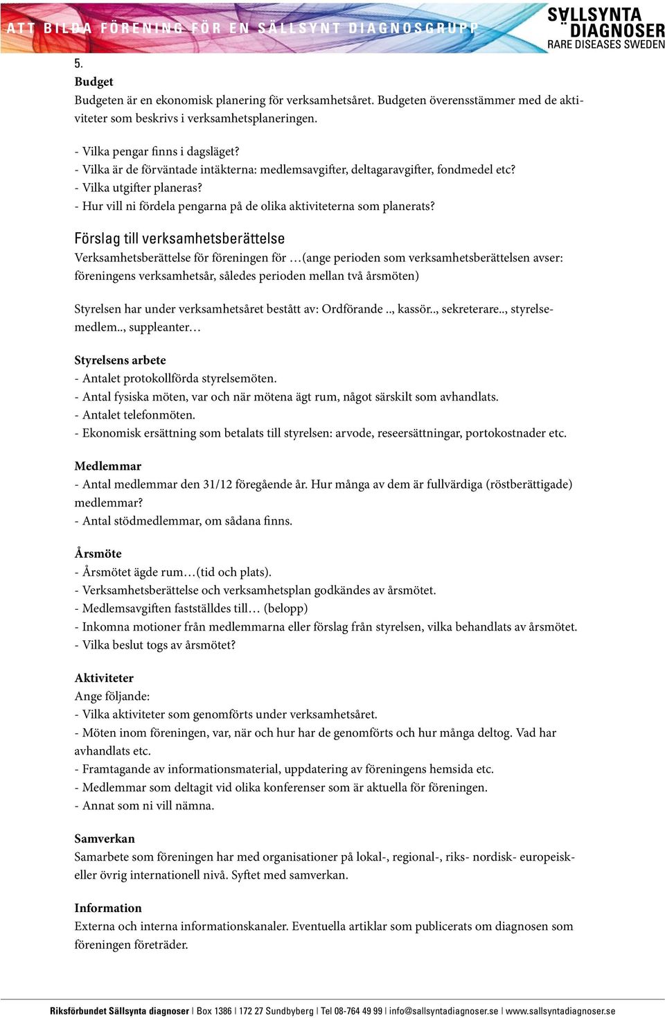 Förslag till verksamhetsberättelse Verksamhetsberättelse för föreningen för (ange perioden som verksamhetsberättelsen avser: föreningens verksamhetsår, således perioden mellan två årsmöten) Styrelsen