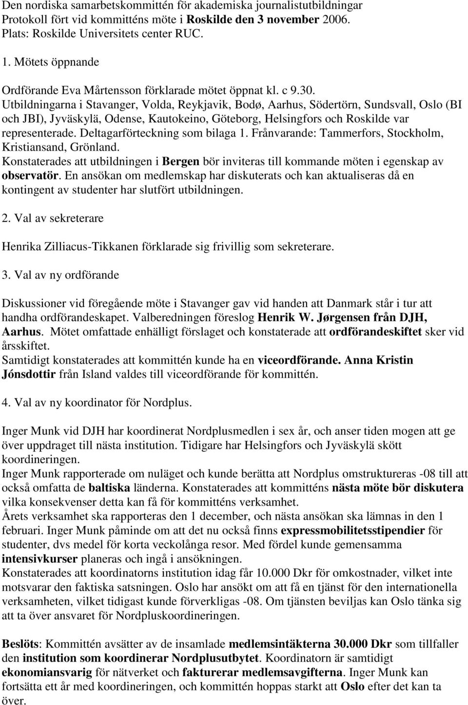 Utbildningarna i Stavanger, Volda, Reykjavik, Bodø, Aarhus, Södertörn, Sundsvall, Oslo (BI och JBI), Jyväskylä, Odense, Kautokeino, Göteborg, Helsingfors och Roskilde var representerade.