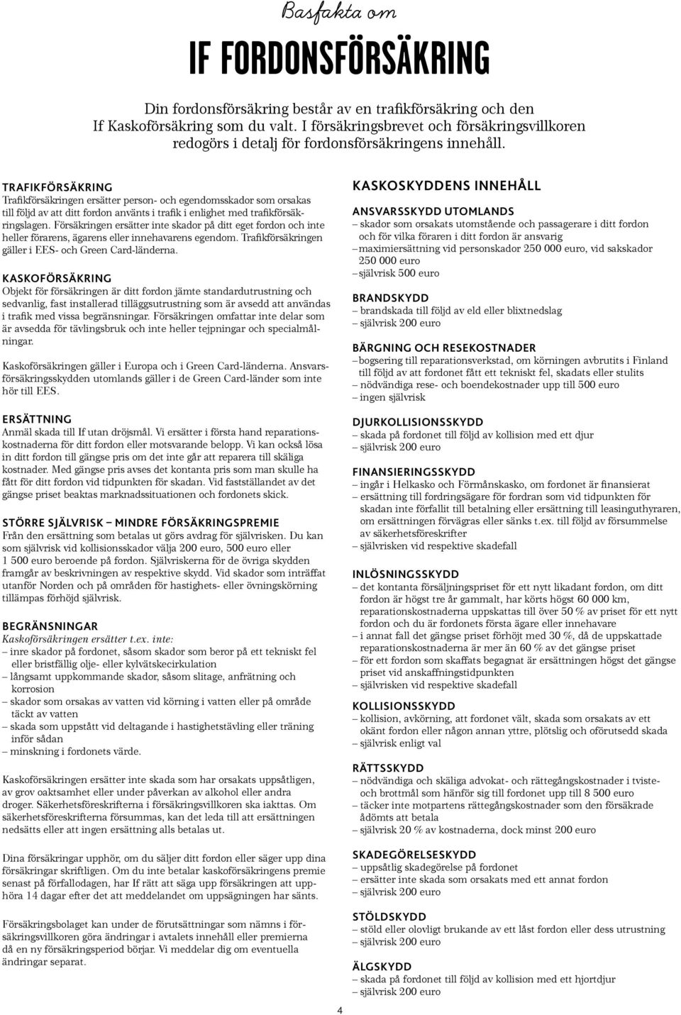 TRAFIKFÖRSÄKRING Trafikförsäkringen ersätter person- och egendomsskador som orsakas till följd av att ditt fordon använts i trafik i enlighet med trafikförsäkringslagen.