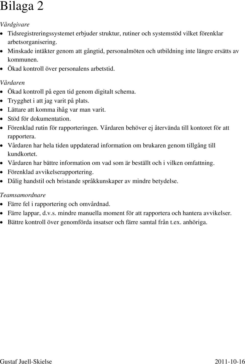 Trygghet i att jag varit på plats. Lättare att komma ihåg var man varit. Stöd för dokumentation. Förenklad rutin för rapporteringen. Vårdaren behöver ej återvända till kontoret för att rapportera.