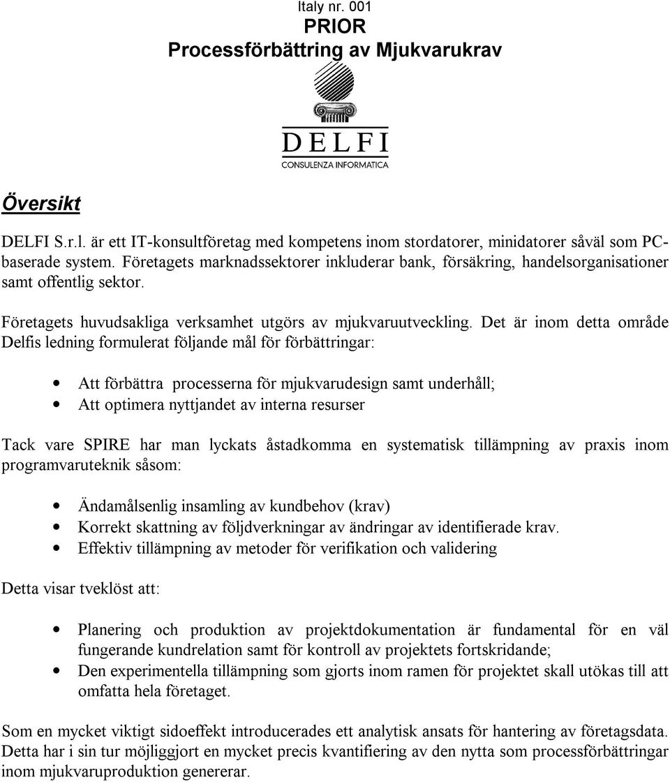 Det är inom detta område Delfis ledning formulerat följande mål för förbättringar: Att förbättra processerna för mjukvarudesign samt underhåll; Att optimera nyttjandet av interna resurser Tack vare