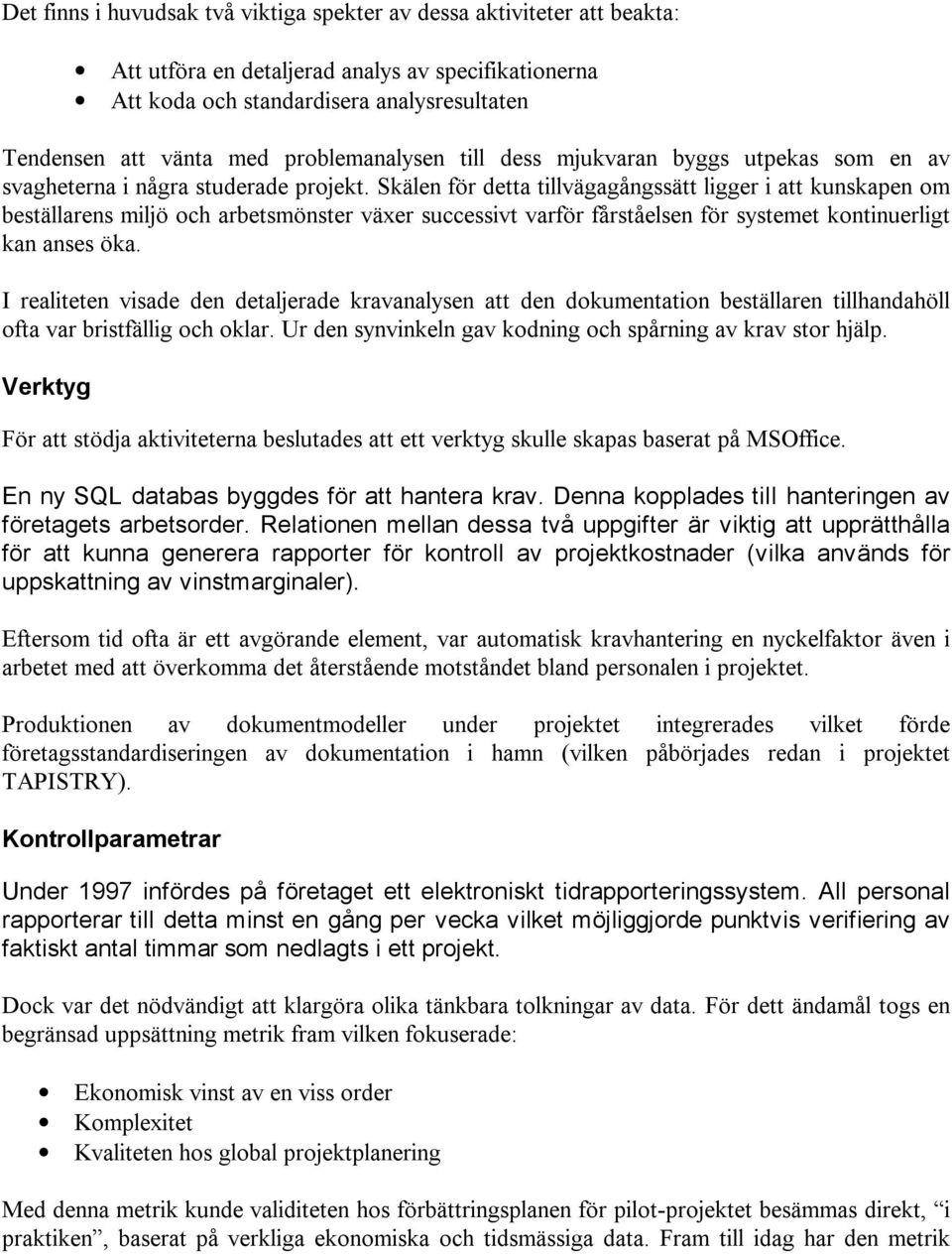 Skälen för detta tillvägagångssätt ligger i att kunskapen om beställarens miljö och arbetsmönster växer successivt varför fårståelsen för systemet kontinuerligt kan anses öka.