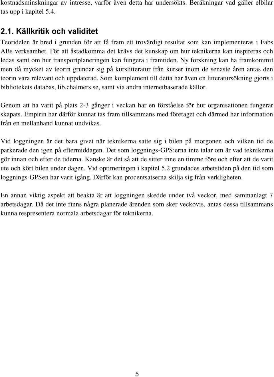 För att åstadkomma det krävs det kunskap om hur teknikerna kan inspireras och ledas samt om hur transportplaneringen kan fungera i framtiden.