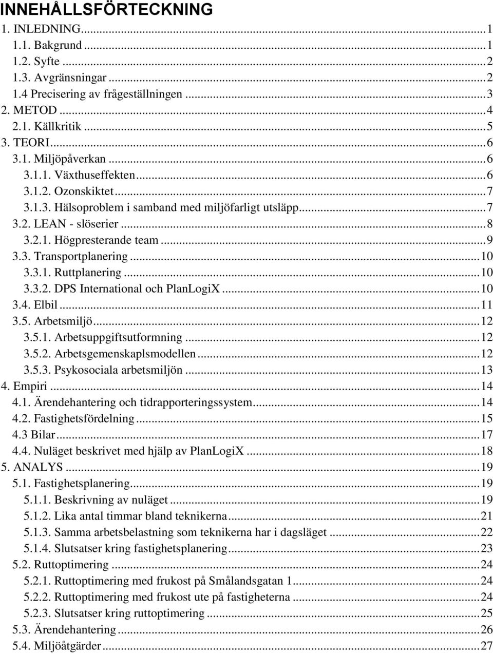 .. 10 3.3.1. Ruttplanering... 10 3.3.2. DPS International och PlanLogiX... 10 3.4. Elbil... 11 3.5. Arbetsmiljö... 12 3.5.1. Arbetsuppgiftsutformning... 12 3.5.2. Arbetsgemenskaplsmodellen... 12 3.5.3. Psykosociala arbetsmiljön.