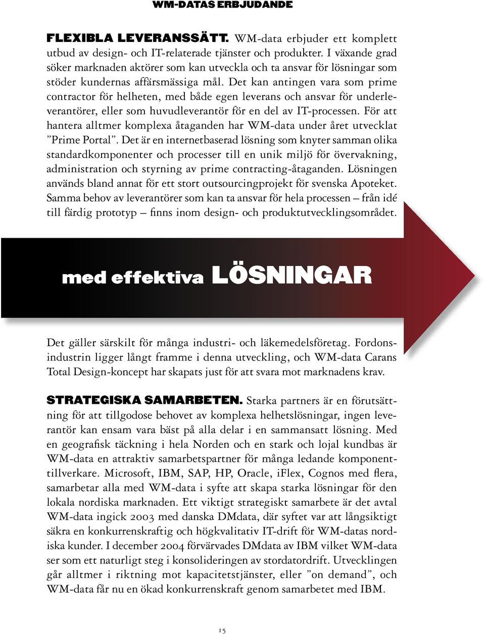 Det kan antingen vara som prime contractor för helheten, med både egen leverans och ansvar för underleverantörer, eller som huvudleverantör för en del av IT-processen.